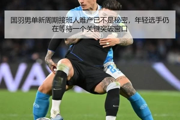 国羽男单新周期接班人难产已不是秘密，年轻选手仍在等待一个关键突破窗口